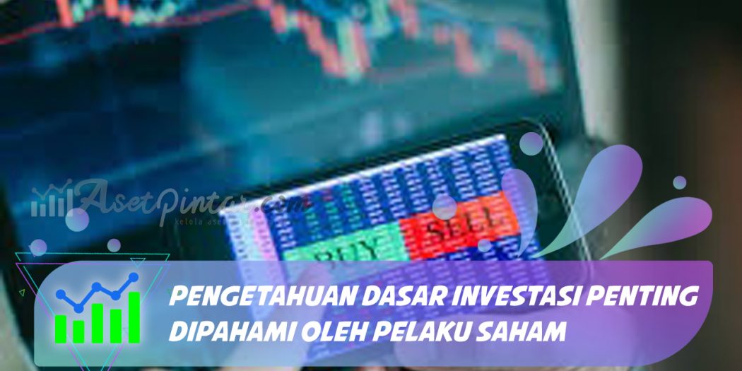 Pengetahuan Dasar Investasi Penting Dipahami Oleh Pelaku Saham