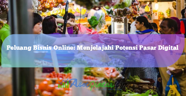 Peluang Bisnis Online: Menjelajahi Potensi Pasar Digital