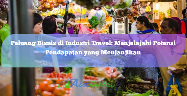 Peluang Bisnis di Industri Travel: Menjelajahi Potensi Pendapatan yang Menjanjikan