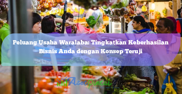 Peluang Usaha Waralaba: Tingkatkan Keberhasilan Bisnis Anda dengan Konsep Teruji