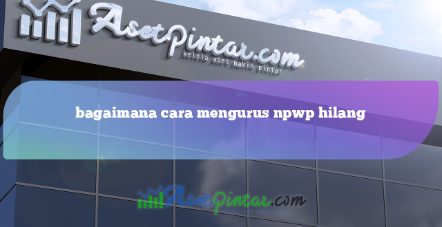 bagaimana cara mengurus npwp hilang