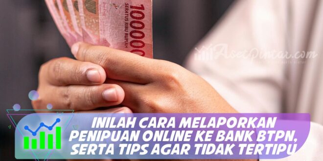 INILAH CARA MELAPORKAN PENIPUAN ONLINE KE BANK BTPN, SERTA TIPS AGAR TIDAK TERTIPU