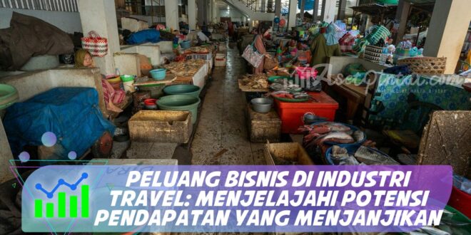 PELUANG BISNIS DI INDUSTRI TRAVEL: MENJELAJAHI POTENSI PENDAPATAN YANG MENJANJIKAN