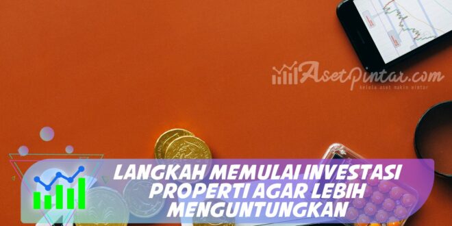 LANGKAH MEMULAI INVESTASI PROPERTI AGAR LEBIH MENGUNTUNGKAN