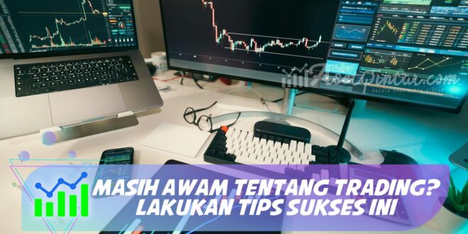 MASIH AWAM TENTANG TRADING? LAKUKAN TIPS SUKSES INI