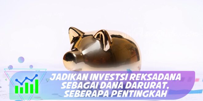 JADIKAN INVESTSI REKSADANA SEBAGAI DANA DARURAT, SEBERAPA PENTINGKAH