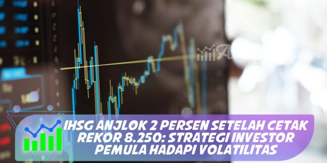 IHSG ANJLOK 2 PERSEN SETELAH CETAK REKOR 8.250: STRATEGI INVESTOR PEMULA HADAPI VOLATILITAS
