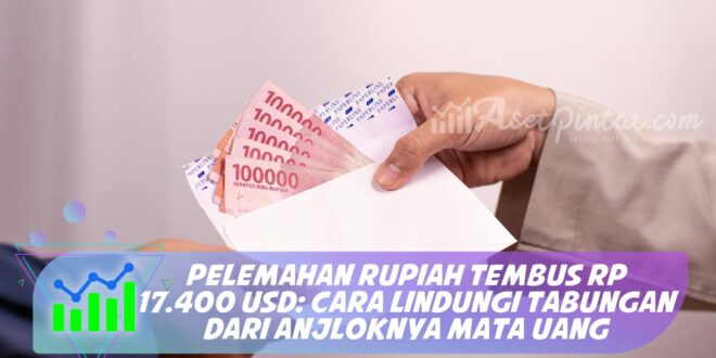 PELEMAHAN RUPIAH TEMBUS RP 17.400 USD: CARA LINDUNGI TABUNGAN DARI ANJLOKNYA MATA UANG