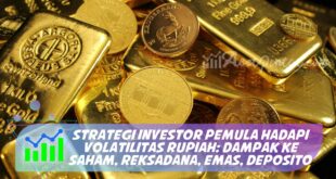 STRATEGI INVESTOR PEMULA HADAPI VOLATILITAS RUPIAH: DAMPAK KE SAHAM, REKSADANA, EMAS, DEPOSITO