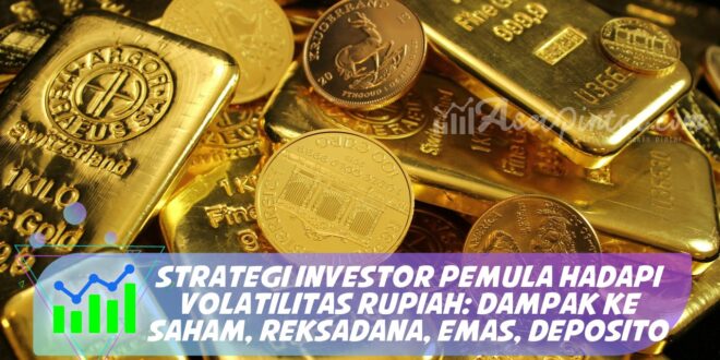 STRATEGI INVESTOR PEMULA HADAPI VOLATILITAS RUPIAH: DAMPAK KE SAHAM, REKSADANA, EMAS, DEPOSITO