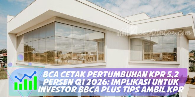 BCA CETAK PERTUMBUHAN KPR 5,2 PERSEN Q1 2026: IMPLIKASI UNTUK INVESTOR BBCA PLUS TIPS AMBIL KPR