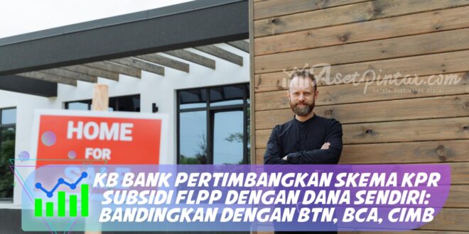 KB BANK PERTIMBANGKAN SKEMA KPR SUBSIDI FLPP DENGAN DANA SENDIRI: BANDINGKAN DENGAN BTN, BCA, CIMB