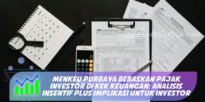 MENKEU PURBAYA BEBASKAN PAJAK INVESTOR DI KEK KEUANGAN: ANALISIS INSENTIF PLUS IMPLIKASI UNTUK INVESTOR