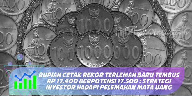 RUPIAH CETAK REKOR TERLEMAH BARU TEMBUS RP 17.400 BERPOTENSI 17.500 : STRATEGI INVESTOR HADAPI PELEMAHAN MATA UANG