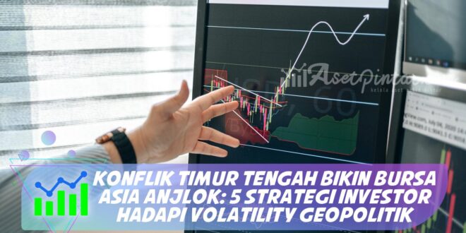 KONFLIK TIMUR TENGAH BIKIN BURSA ASIA ANJLOK: 5 STRATEGI INVESTOR HADAPI VOLATILITY GEOPOLITIK