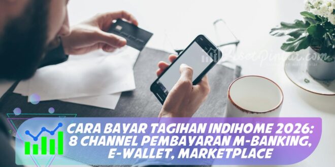CARA BAYAR TAGIHAN INDIHOME 2026: 8 CHANNEL PEMBAYARAN M-BANKING, E-WALLET, MARKETPLACE