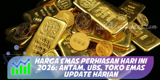 HARGA EMAS PERHIASAN HARI INI 2026: ANTAM, UBS, TOKO EMAS UPDATE HARIAN