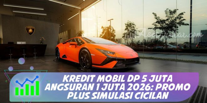 KREDIT MOBIL DP 5 JUTA ANGSURAN 1 JUTA 2026: PROMO PLUS SIMULASI CICILAN