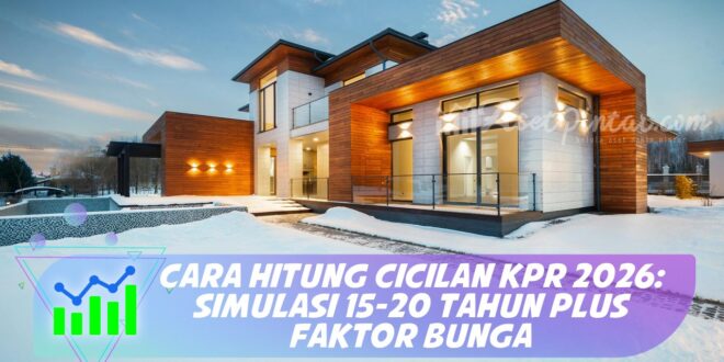 CARA HITUNG CICILAN KPR 2026: SIMULASI 15-20 TAHUN PLUS FAKTOR BUNGA