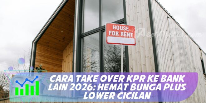 CARA TAKE OVER KPR KE BANK LAIN 2026: HEMAT BUNGA PLUS LOWER CICILAN