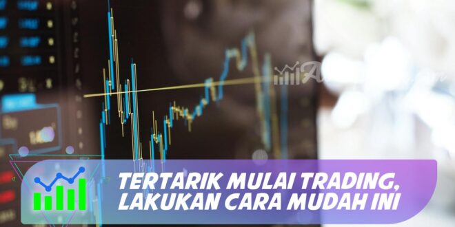 TERTARIK MULAI TRADING, LAKUKAN CARA MUDAH INI